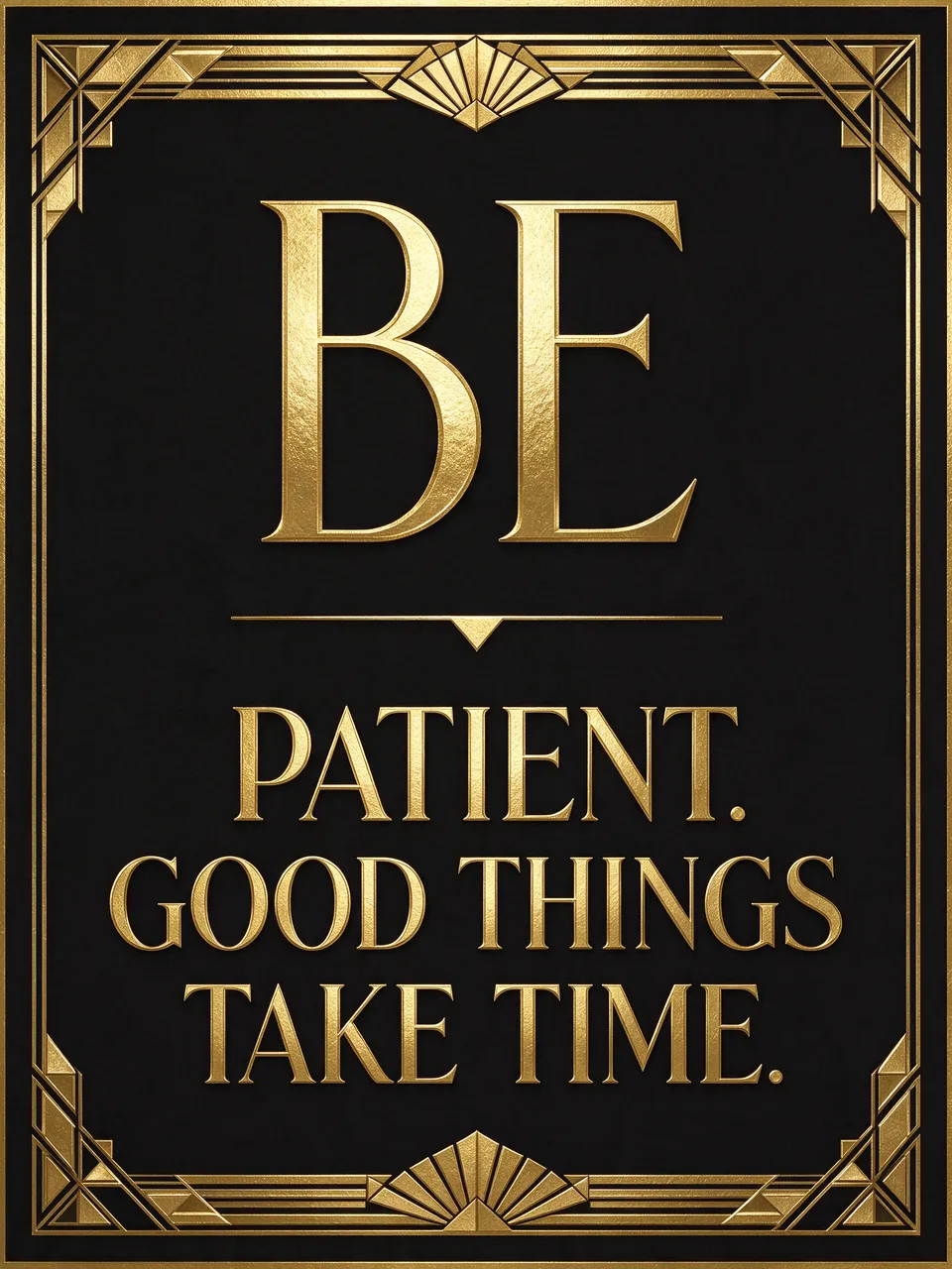 Art deco gold geometric frame on black background with elegant gold lettering reading "Be patient. Good things take time."
