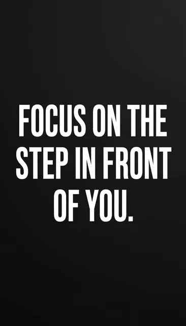 Centered bold white condensed capital text reading "Focus on the step in front of you." on a solid vertical black background