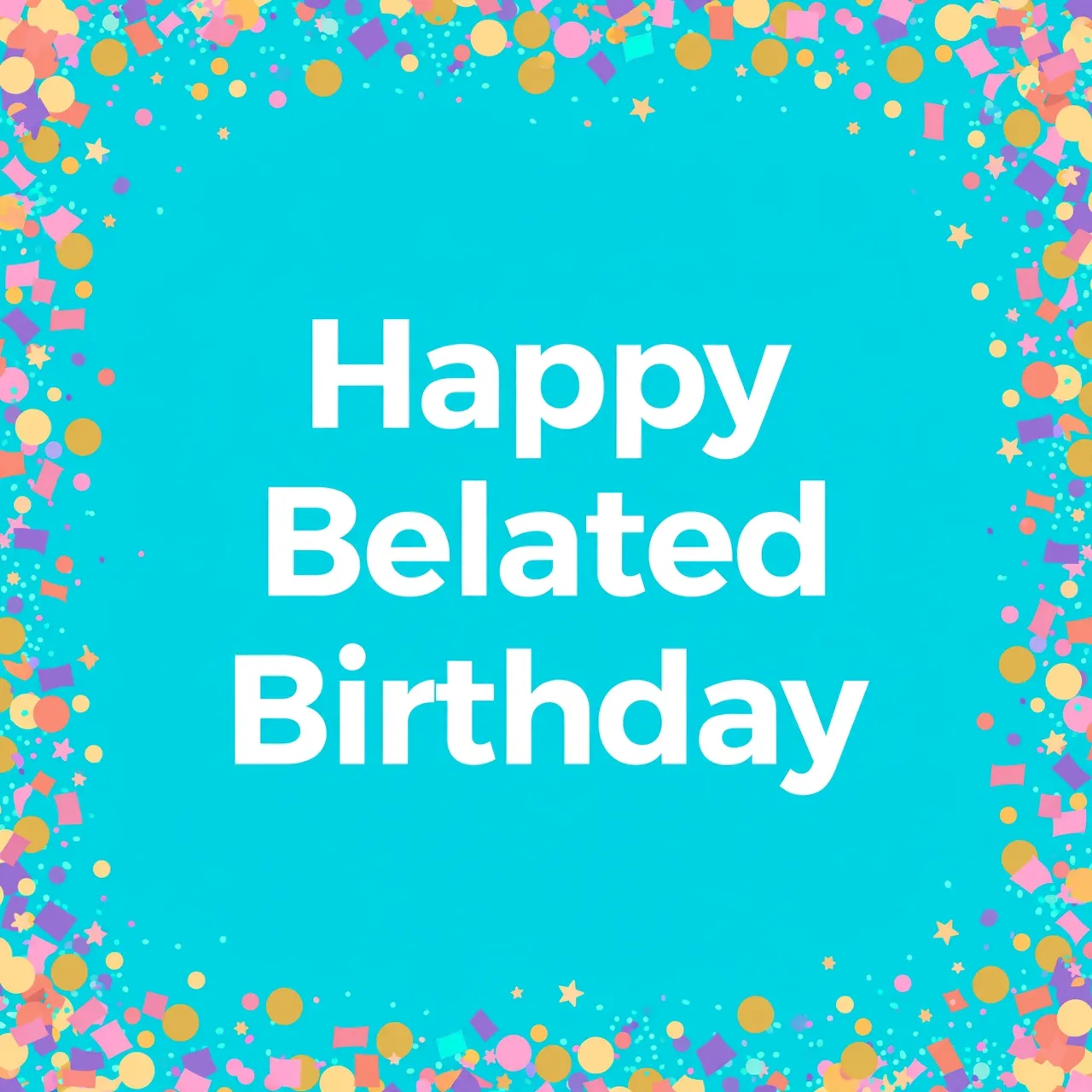 "Happy Belated Birthday" bold white text centered on a bright turquoise background with a colorful confetti border around