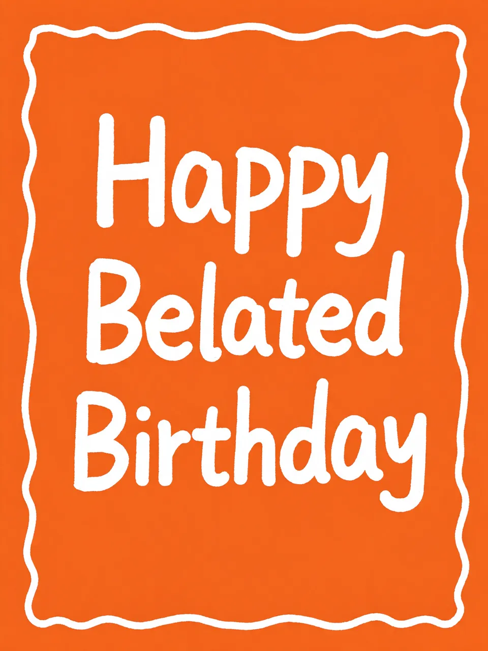 "Happy Belated Birthday" in bold white hand-drawn lettering centered on a plain orange background with a wavy white frame