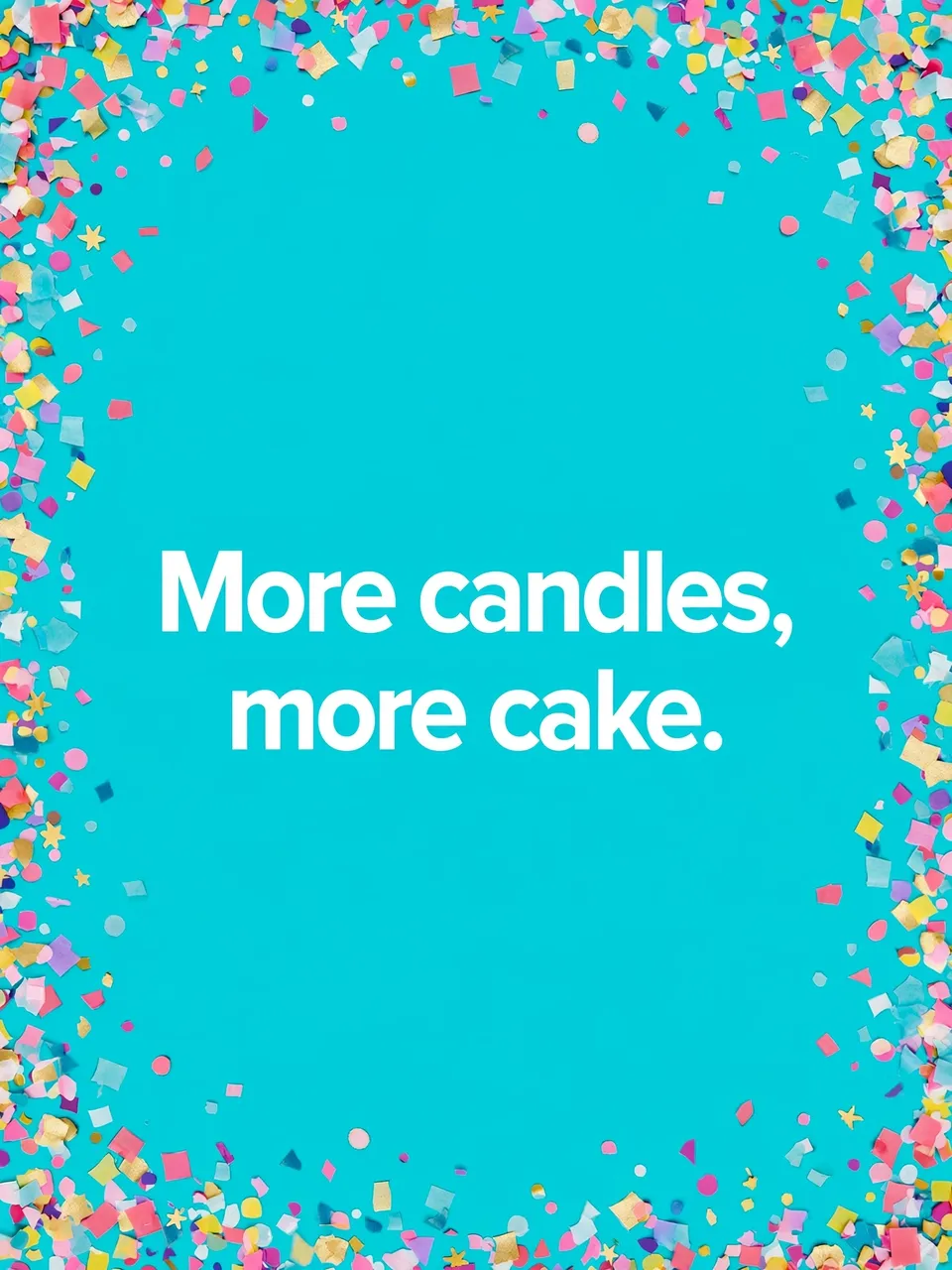 "More candles, more cake." bold white text centered on a bright turquoise background framed by festive confetti
