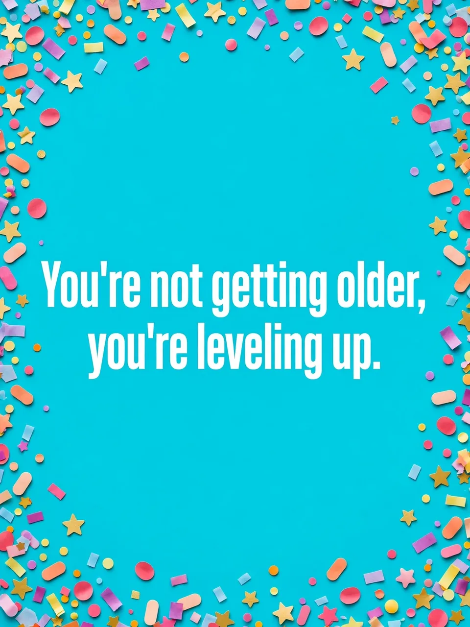 Bold white centered text reading "You're not getting older, you're leveling up." framed by colorful confetti on a bright